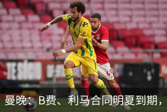 曼晚：B费、利马合同明夏到期，曼联有两人的续约选项